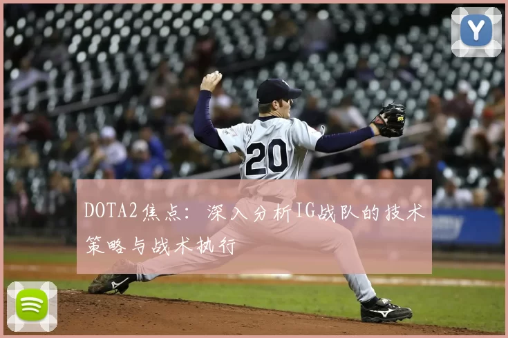DOTA2焦点:深入分析IG战队的技术策略与战术执行