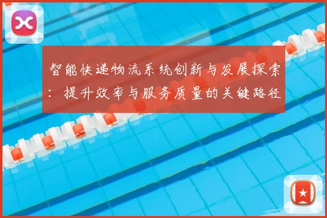 智能快递物流系统创新与发展探索:提升效率与服务质量的关键路径