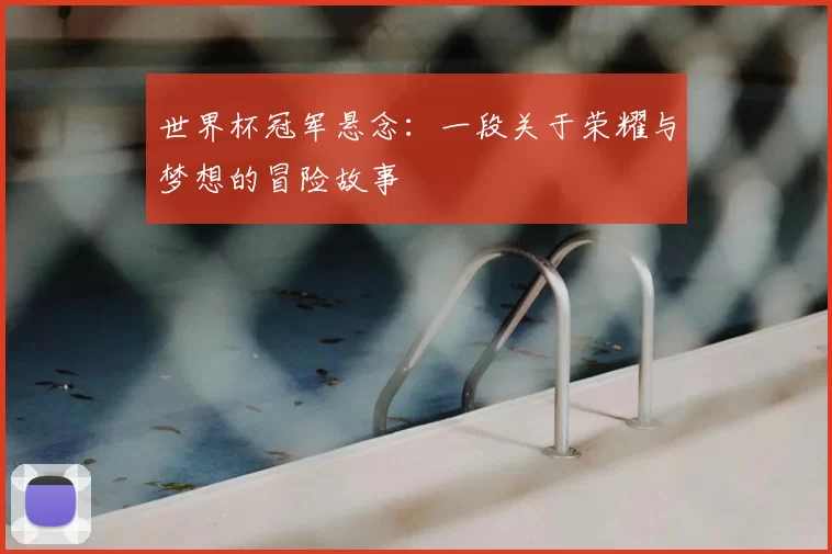 世界杯冠军悬念:一段关于荣耀与梦想的冒险故事