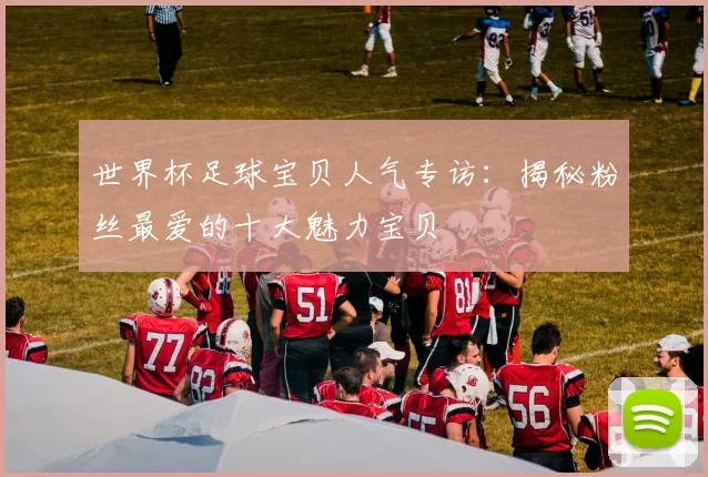 世界杯足球宝贝人气专访:揭秘粉丝最爱的十大魅力宝贝
