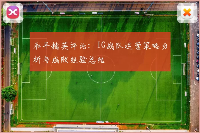 和平精英评论:IG战队运营策略分析与成败经验总结