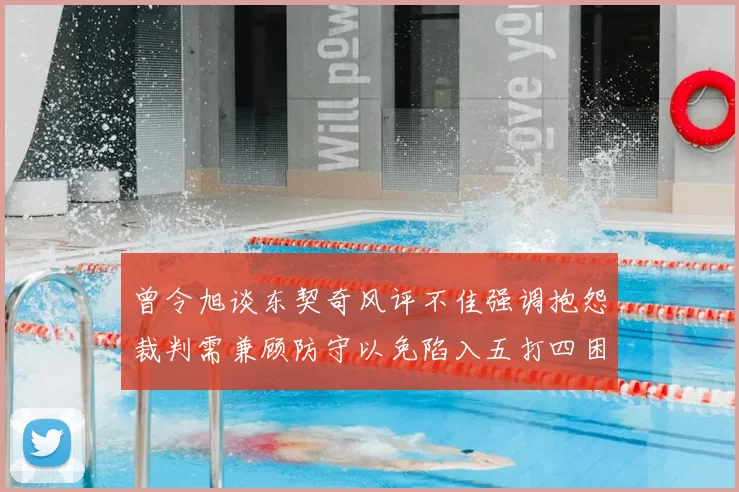 曾令旭谈东契奇风评不佳强调抱怨裁判需兼顾防守以免陷入五打四困境