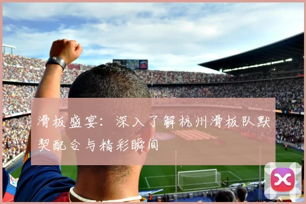 滑板盛宴:深入了解杭州滑板队默契配合与精彩瞬间