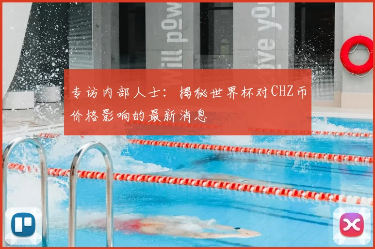 专访内部人士:揭秘世界杯对CHZ币价格影响的最新消息