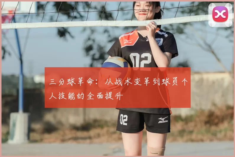 三分球革命:从战术变革到球员个人技能的全面提升