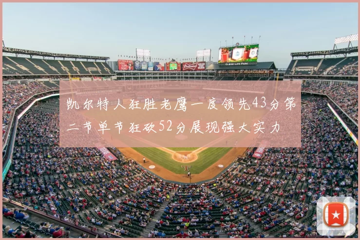 凯尔特人狂胜老鹰一度领先43分第二节单节狂砍52分展现强大实力