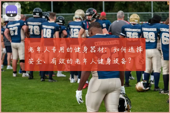 老年人专用的健身器材:如何选择安全、有效的老年人健身设备?