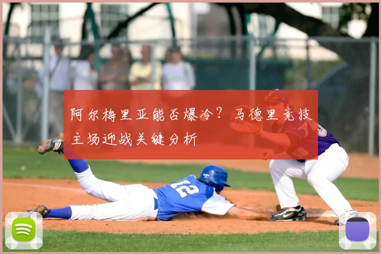 阿尔梅里亚能否爆冷？马德里竞技主场迎战关键分析