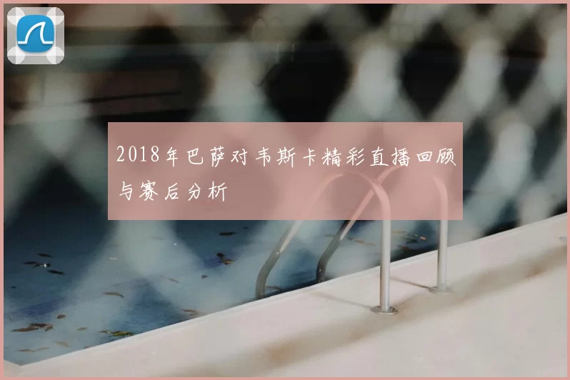 2018年巴萨对韦斯卡精彩直播回顾与赛后分析