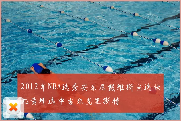2012年NBA选秀安东尼戴维斯当选状元黄蜂选中吉尔克里斯特