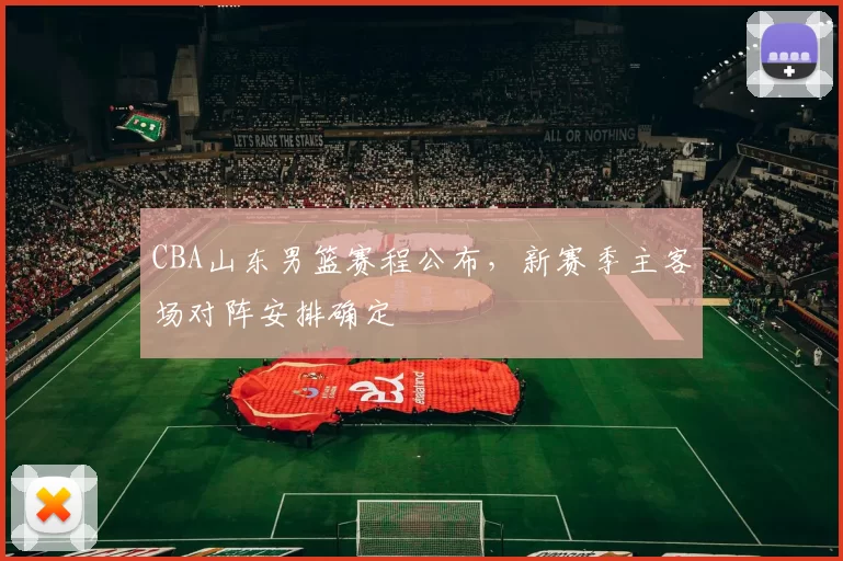 CBA山东男篮赛程公布,新赛季主客场对阵安排确定
