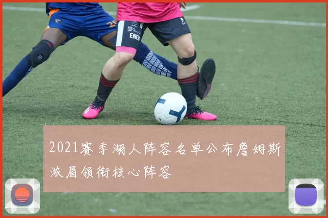 2021赛季湖人阵容名单公布詹姆斯浓眉领衔核心阵容