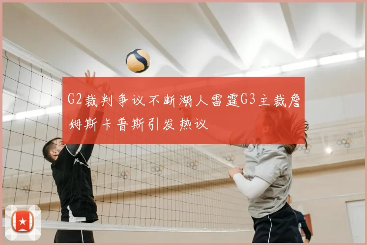 G2裁判争议不断湖人雷霆G3主裁詹姆斯卡普斯引发热议