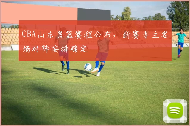 CBA山东男篮赛程公布,新赛季主客场对阵安排确定