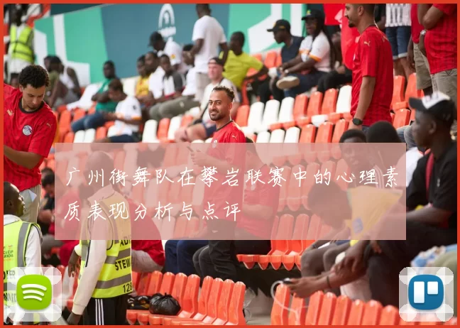 广州街舞队在攀岩联赛中的心理素质表现分析与点评