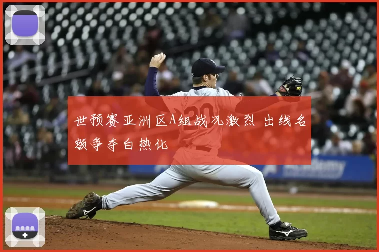 世预赛亚洲区A组战况激烈 出线名额争夺白热化