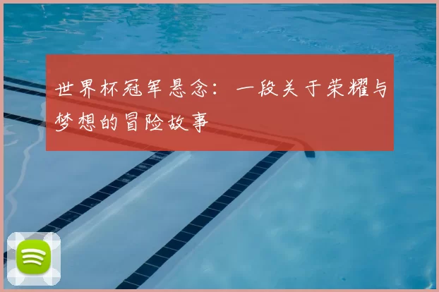 世界杯冠军悬念:一段关于荣耀与梦想的冒险故事