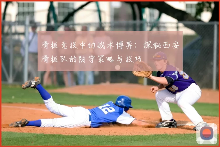 滑板竞技中的战术博弈:探秘西安滑板队的防守策略与技巧