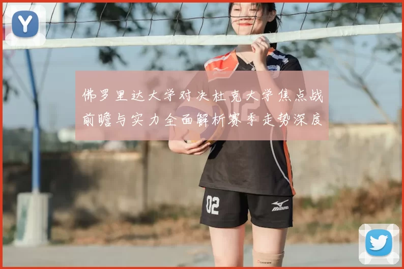 佛罗里达大学对决杜克大学焦点战前瞻与实力全面解析赛季走势深度