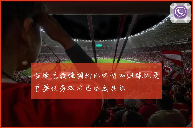 黄蜂总裁强调科比怀特回归球队是首要任务双方已达成共识