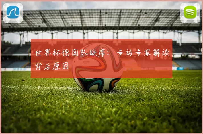 世界杯德国队缺席:专访专家解读背后原因