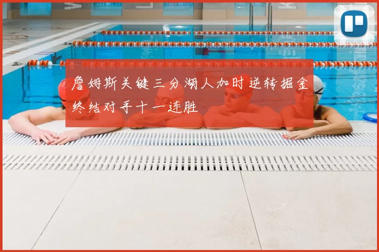 詹姆斯关键三分湖人加时逆转掘金终结对手十一连胜
