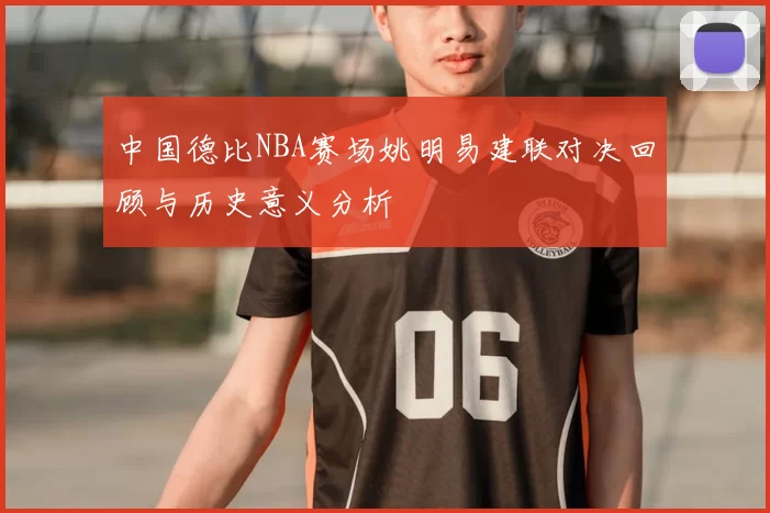 中国德比NBA赛场姚明易建联对决回顾与历史意义分析
