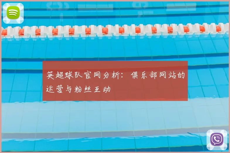 英超球队官网分析:俱乐部网站的运营与粉丝互动