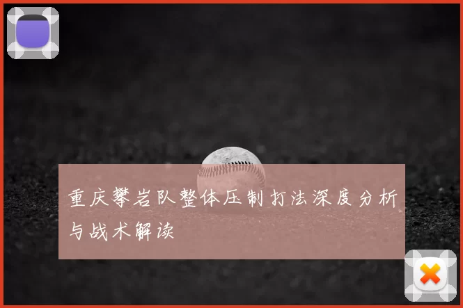 重庆攀岩队整体压制打法深度分析与战术解读