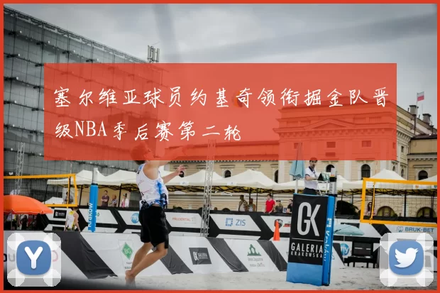 塞尔维亚球员约基奇领衔掘金队晋级NBA季后赛第二轮
