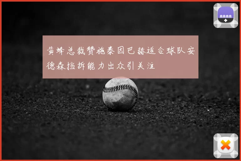 黄蜂总裁赞施泰因巴赫适合球队安德森挡拆能力出众引关注