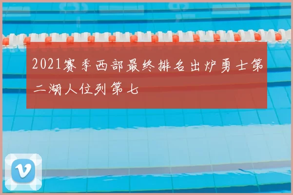 2021赛季西部最终排名出炉勇士第二湖人位列第七