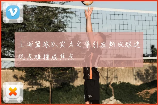 上海篮球队实力之争引发热议球迷观点碰撞成焦点