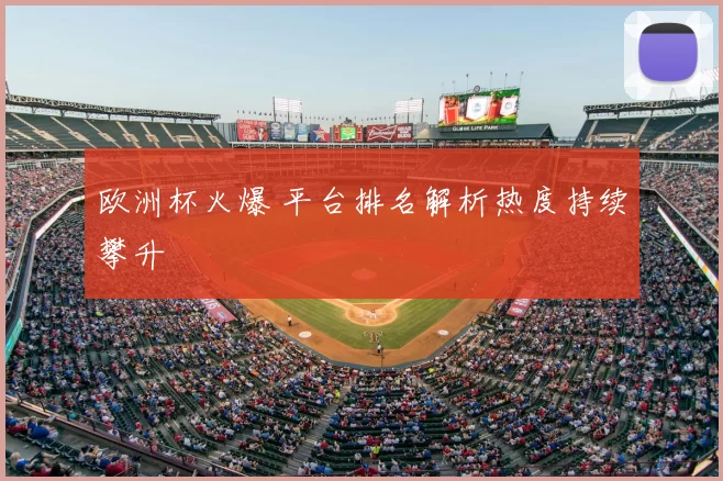 欧洲杯火爆 平台排名解析热度持续攀升