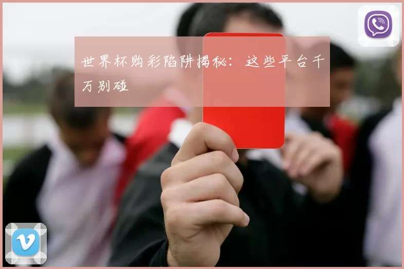 世界杯购彩陷阱揭秘:这些平台千万别碰