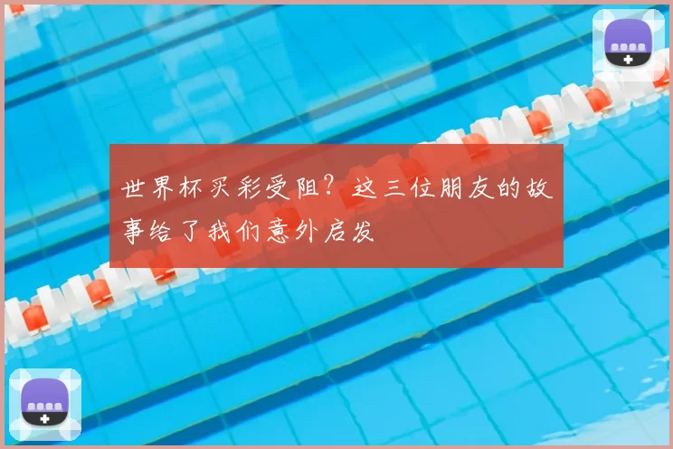 世界杯买彩受阻?这三位朋友的故事给了我们意外启发