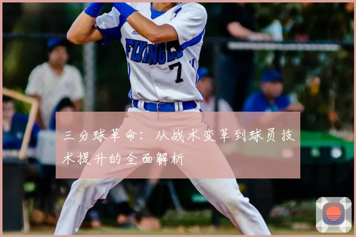 三分球革命：从战术变革到球员技术提升的全面解析