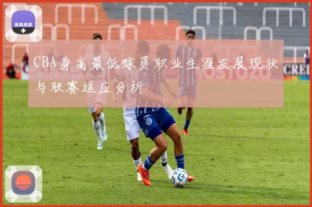 CBA身高最低球员职业生涯发展现状与联赛适应分析