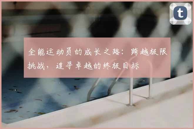 全能运动员的成长之路：跨越极限挑战，追寻卓越的终极目标