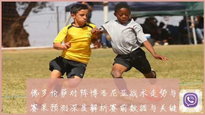 佛罗伦萨对阵博洛尼亚战术走势与赛果预测深度解析赛前数据与关键对位