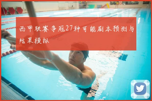 西甲联赛争冠27种可能剧本预测与结果模拟