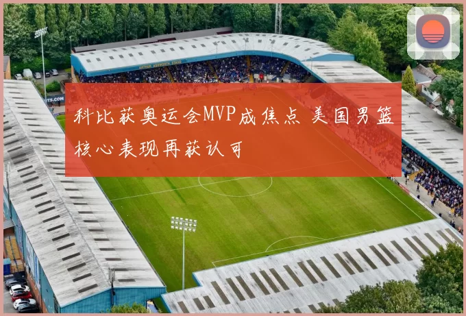 科比获奥运会MVP成焦点 美国男篮核心表现再获认可