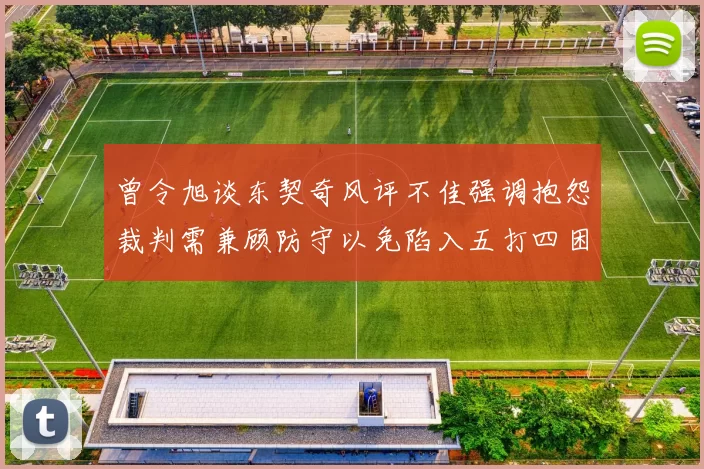 曾令旭谈东契奇风评不佳强调抱怨裁判需兼顾防守以免陷入五打四困境