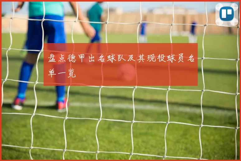 盘点德甲出名球队及其现役球员名单一览