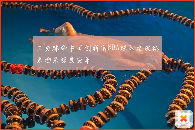三分球命中率创新高NBA球队进攻体系迎来深度变革
