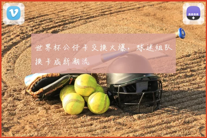 世界杯公仔卡交换火爆,球迷组队换卡成新潮流