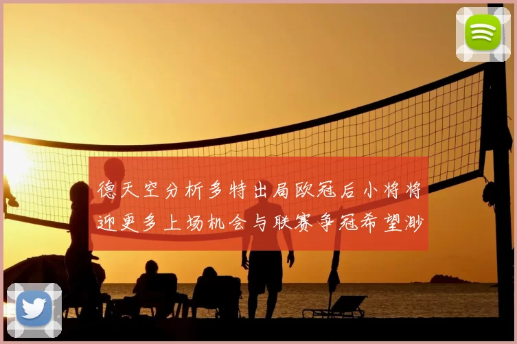 德天空分析多特出局欧冠后小将将迎更多上场机会与联赛争冠希望渺茫