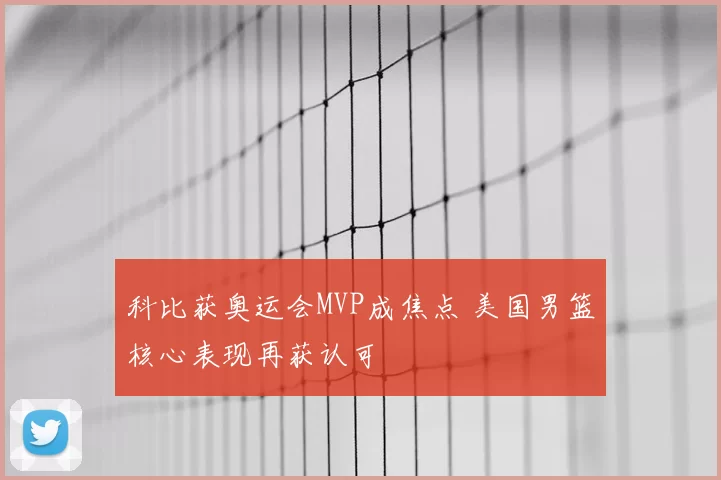 科比获奥运会MVP成焦点 美国男篮核心表现再获认可