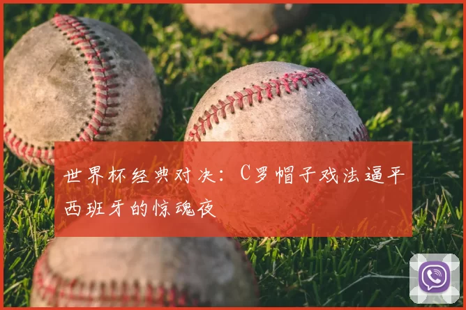 世界杯经典对决:C罗帽子戏法逼平西班牙的惊魂夜