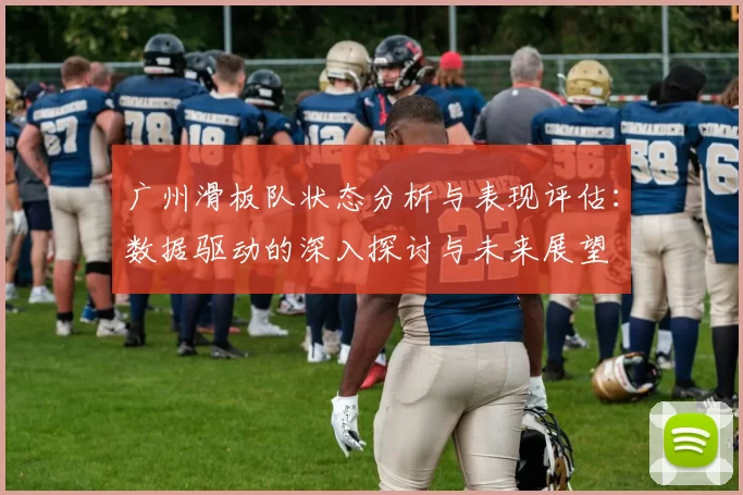 广州滑板队状态分析与表现评估:数据驱动的深入探讨与未来展望